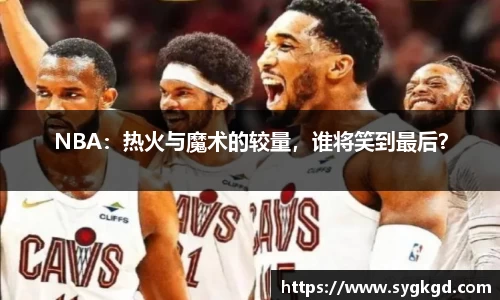 NBA：热火与魔术的较量，谁将笑到最后？